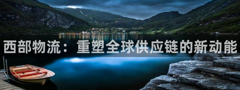 豪门国际注册流程：西部物流：重塑全球